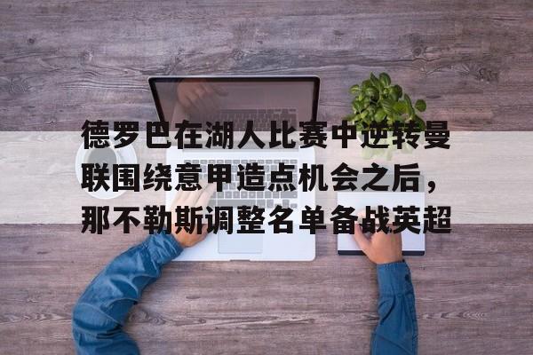 中欧入口 -德罗巴在湖人比赛中逆转曼联围绕意甲造点机会之后，那不勒斯调整名单备战英超的简单介绍